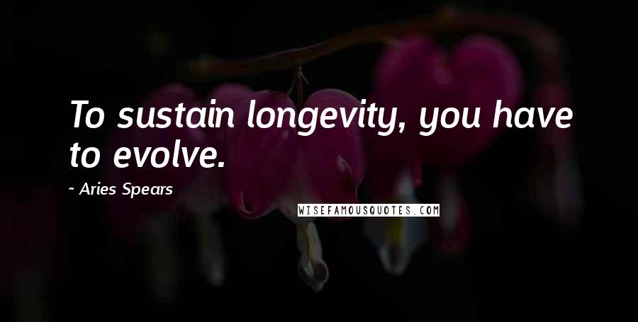 Aries Spears Quotes: To sustain longevity, you have to evolve.