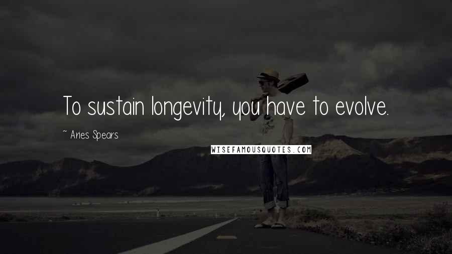 Aries Spears Quotes: To sustain longevity, you have to evolve.