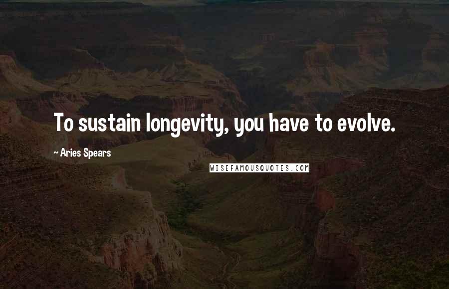 Aries Spears Quotes: To sustain longevity, you have to evolve.