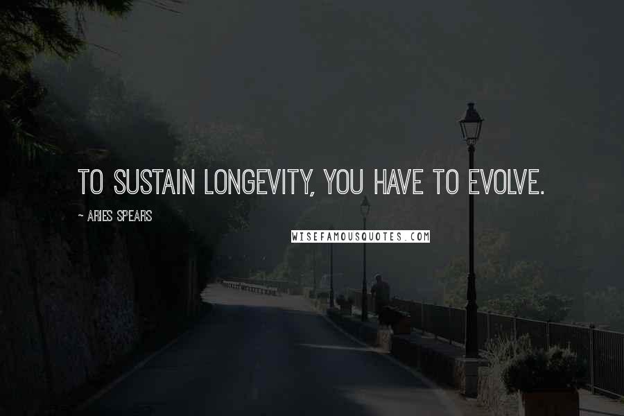 Aries Spears Quotes: To sustain longevity, you have to evolve.