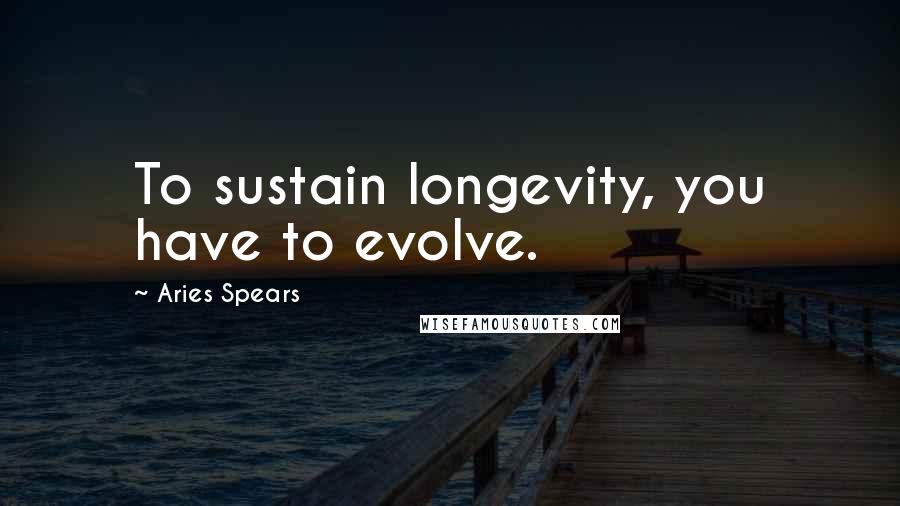 Aries Spears Quotes: To sustain longevity, you have to evolve.