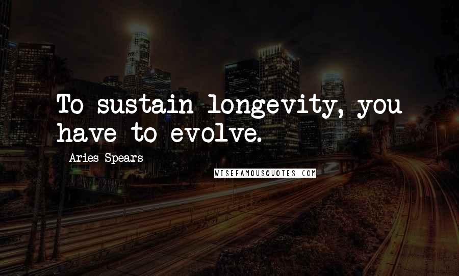 Aries Spears Quotes: To sustain longevity, you have to evolve.