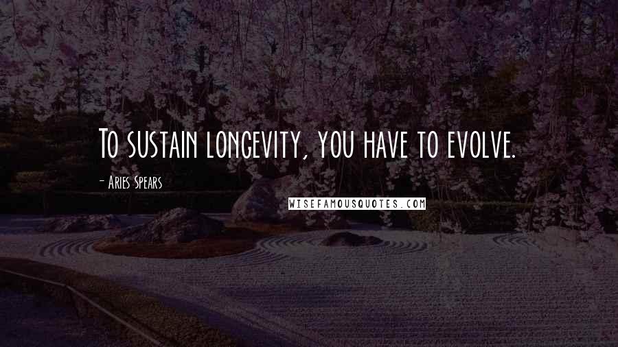 Aries Spears Quotes: To sustain longevity, you have to evolve.