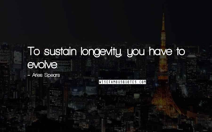 Aries Spears Quotes: To sustain longevity, you have to evolve.