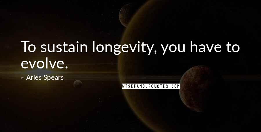 Aries Spears Quotes: To sustain longevity, you have to evolve.