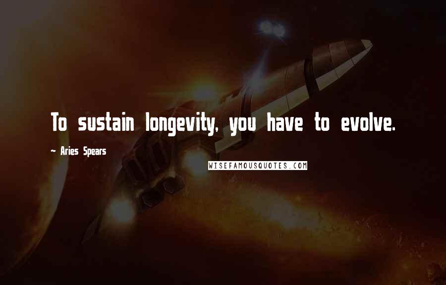 Aries Spears Quotes: To sustain longevity, you have to evolve.