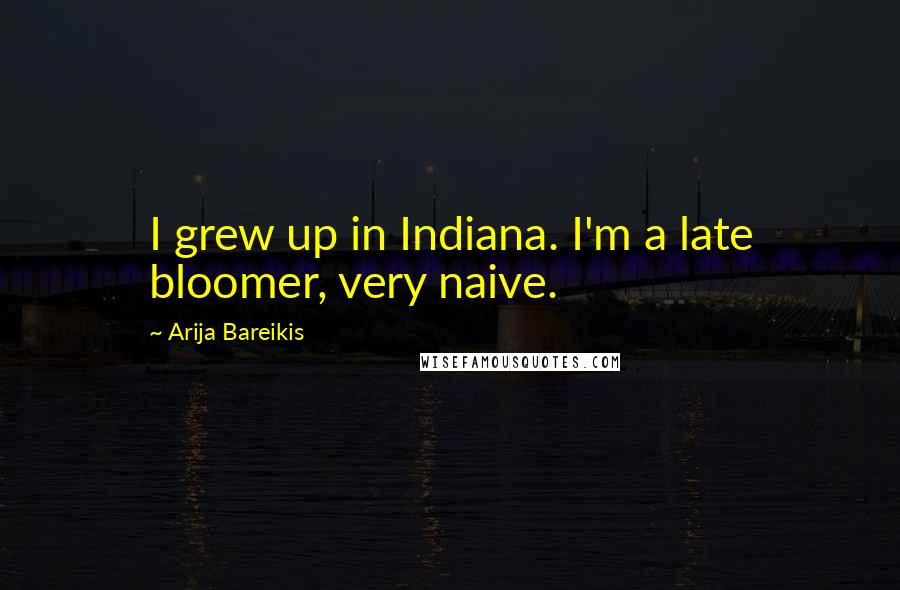 Arija Bareikis Quotes: I grew up in Indiana. I'm a late bloomer, very naive.