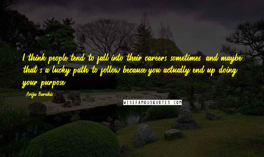Arija Bareikis Quotes: I think people tend to fall into their careers sometimes, and maybe that's a lucky path to follow because you actually end up doing your purpose.
