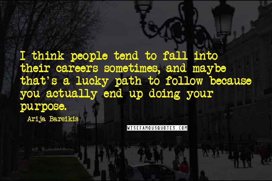 Arija Bareikis Quotes: I think people tend to fall into their careers sometimes, and maybe that's a lucky path to follow because you actually end up doing your purpose.