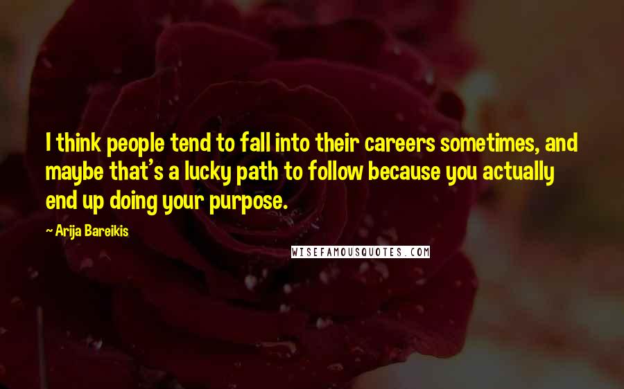 Arija Bareikis Quotes: I think people tend to fall into their careers sometimes, and maybe that's a lucky path to follow because you actually end up doing your purpose.