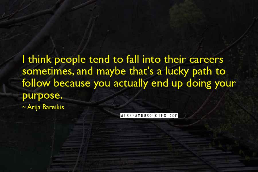 Arija Bareikis Quotes: I think people tend to fall into their careers sometimes, and maybe that's a lucky path to follow because you actually end up doing your purpose.