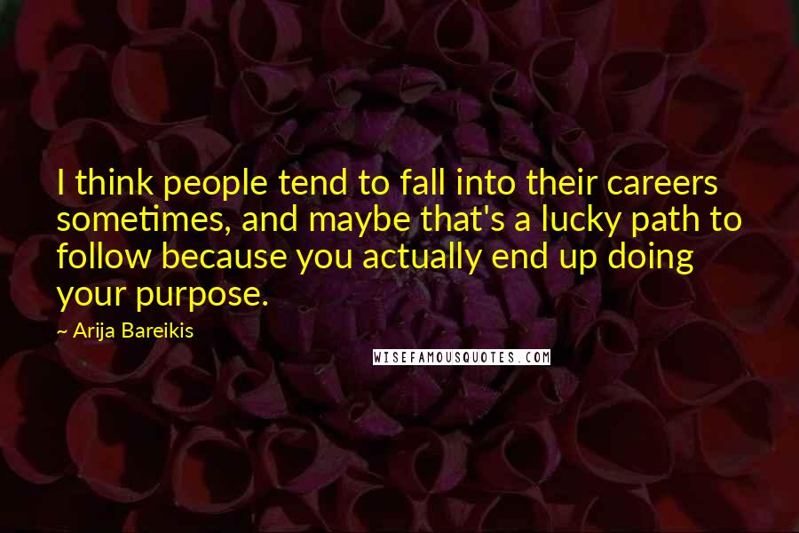 Arija Bareikis Quotes: I think people tend to fall into their careers sometimes, and maybe that's a lucky path to follow because you actually end up doing your purpose.