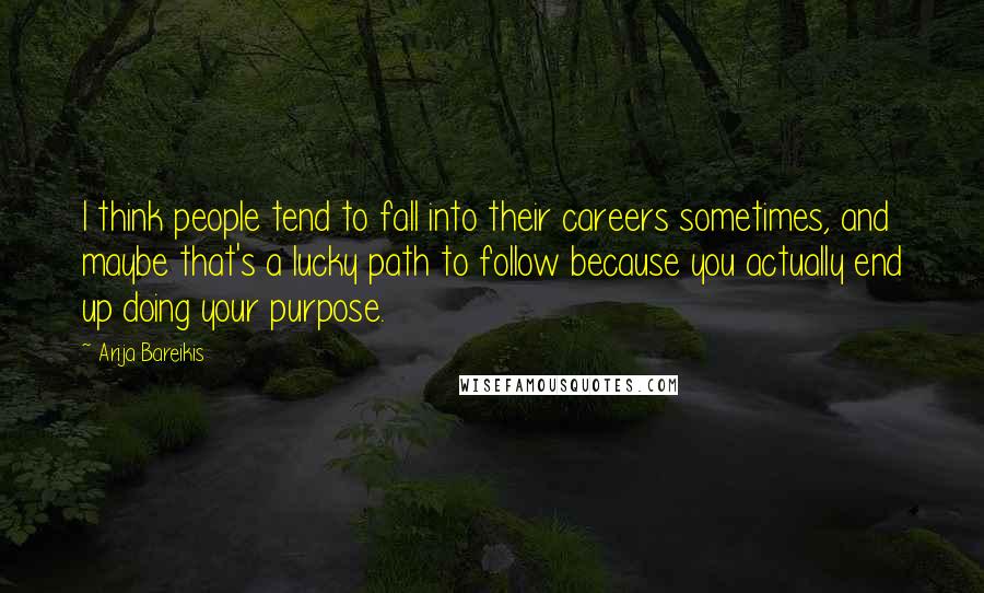 Arija Bareikis Quotes: I think people tend to fall into their careers sometimes, and maybe that's a lucky path to follow because you actually end up doing your purpose.