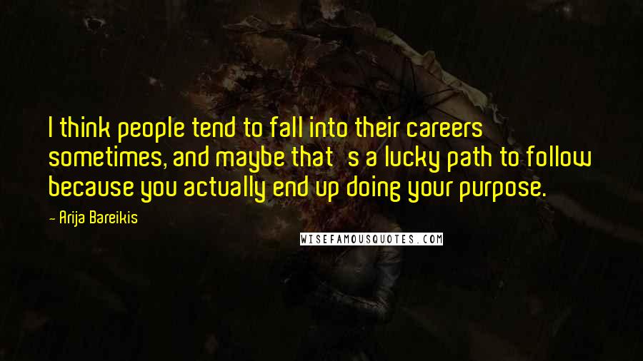 Arija Bareikis Quotes: I think people tend to fall into their careers sometimes, and maybe that's a lucky path to follow because you actually end up doing your purpose.