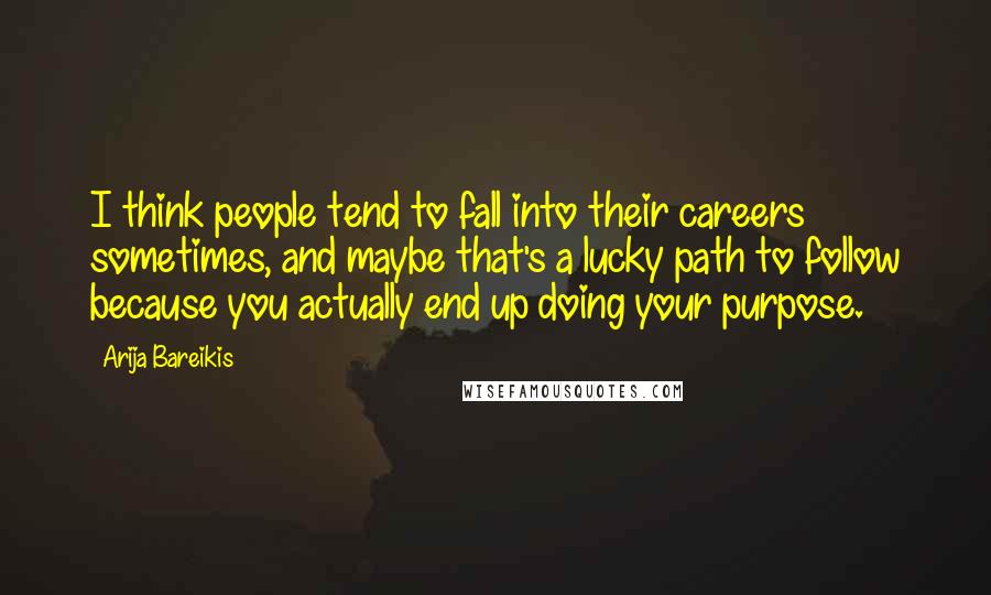 Arija Bareikis Quotes: I think people tend to fall into their careers sometimes, and maybe that's a lucky path to follow because you actually end up doing your purpose.