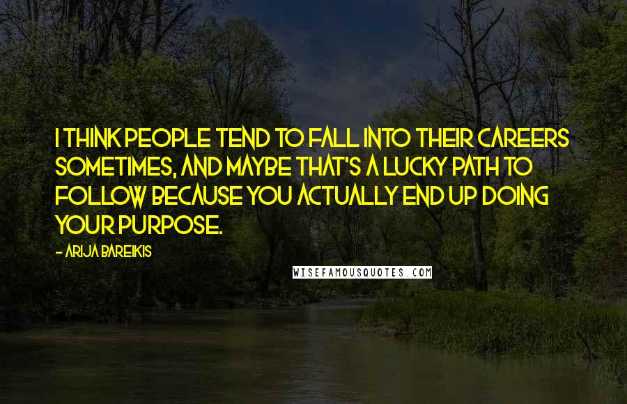 Arija Bareikis Quotes: I think people tend to fall into their careers sometimes, and maybe that's a lucky path to follow because you actually end up doing your purpose.