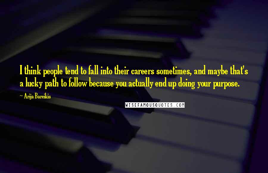 Arija Bareikis Quotes: I think people tend to fall into their careers sometimes, and maybe that's a lucky path to follow because you actually end up doing your purpose.
