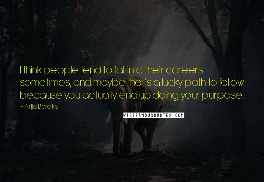 Arija Bareikis Quotes: I think people tend to fall into their careers sometimes, and maybe that's a lucky path to follow because you actually end up doing your purpose.