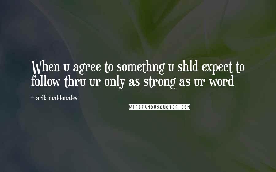 Arik Maldonales Quotes: When u agree to somethng u shld expect to follow thru ur only as strong as ur word