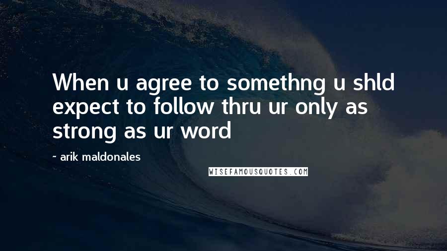 Arik Maldonales Quotes: When u agree to somethng u shld expect to follow thru ur only as strong as ur word