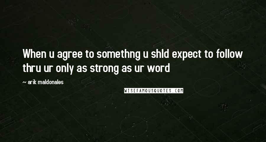 Arik Maldonales Quotes: When u agree to somethng u shld expect to follow thru ur only as strong as ur word