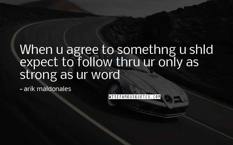 Arik Maldonales Quotes: When u agree to somethng u shld expect to follow thru ur only as strong as ur word