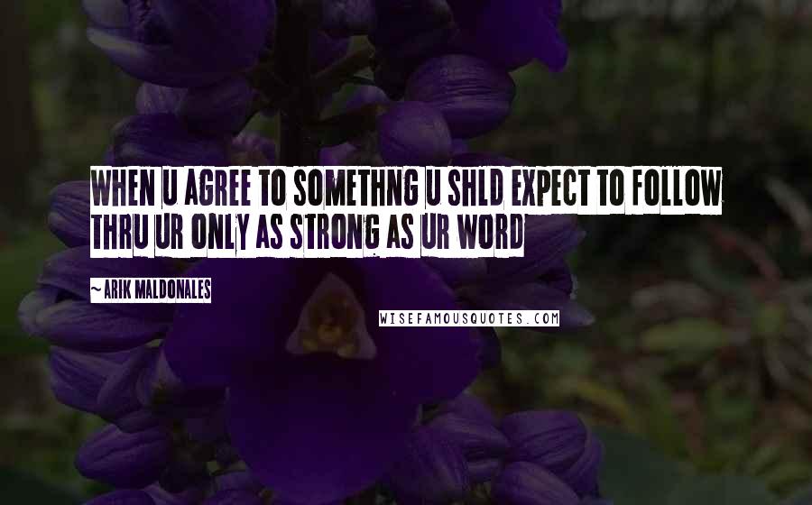 Arik Maldonales Quotes: When u agree to somethng u shld expect to follow thru ur only as strong as ur word