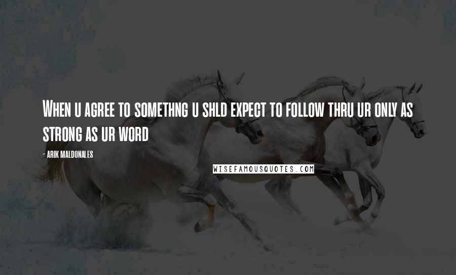 Arik Maldonales Quotes: When u agree to somethng u shld expect to follow thru ur only as strong as ur word