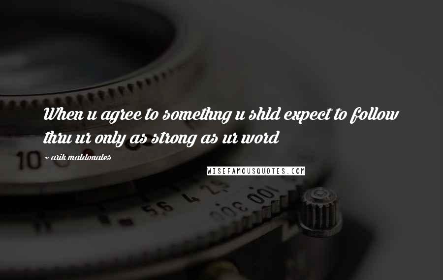 Arik Maldonales Quotes: When u agree to somethng u shld expect to follow thru ur only as strong as ur word