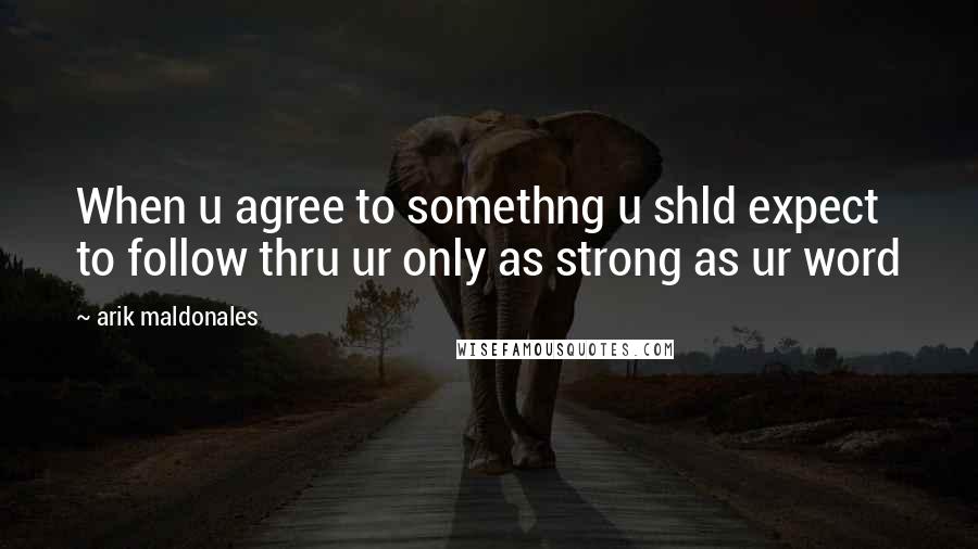 Arik Maldonales Quotes: When u agree to somethng u shld expect to follow thru ur only as strong as ur word