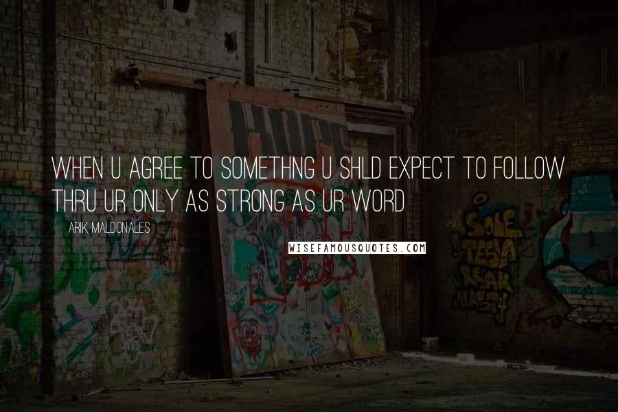 Arik Maldonales Quotes: When u agree to somethng u shld expect to follow thru ur only as strong as ur word