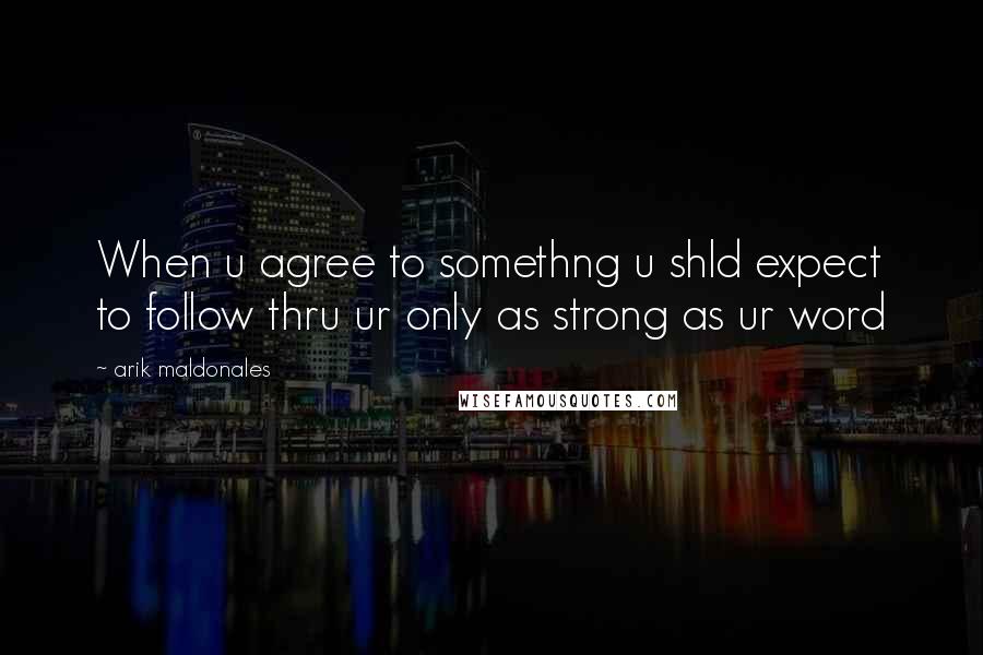 Arik Maldonales Quotes: When u agree to somethng u shld expect to follow thru ur only as strong as ur word