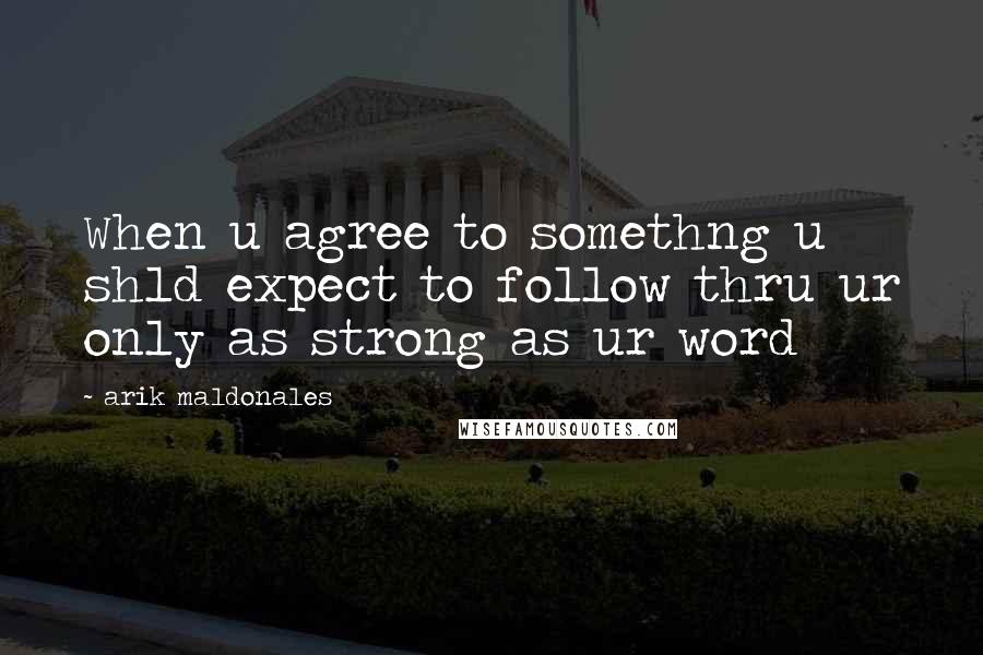 Arik Maldonales Quotes: When u agree to somethng u shld expect to follow thru ur only as strong as ur word