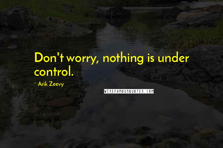 Arik Zeevy Quotes: Don't worry, nothing is under control.