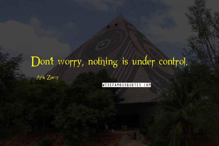 Arik Zeevy Quotes: Don't worry, nothing is under control.