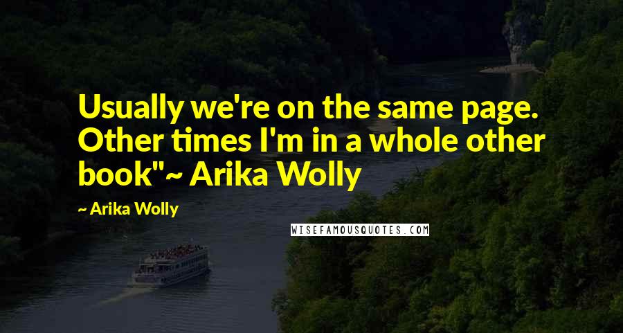 Arika Wolly Quotes: Usually we're on the same page. Other times I'm in a whole other book"~ Arika Wolly