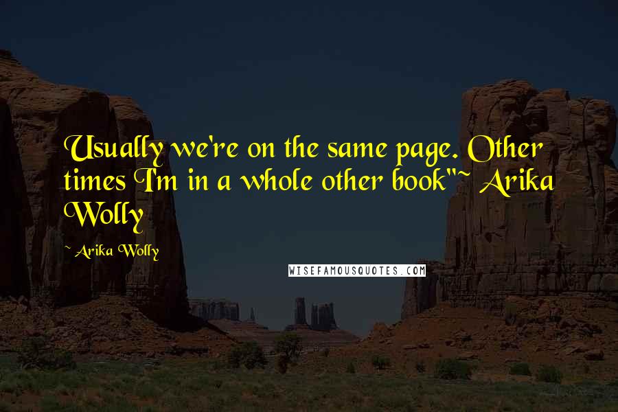 Arika Wolly Quotes: Usually we're on the same page. Other times I'm in a whole other book"~ Arika Wolly