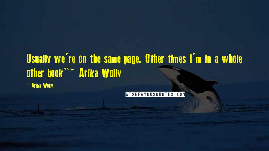 Arika Wolly Quotes: Usually we're on the same page. Other times I'm in a whole other book"~ Arika Wolly