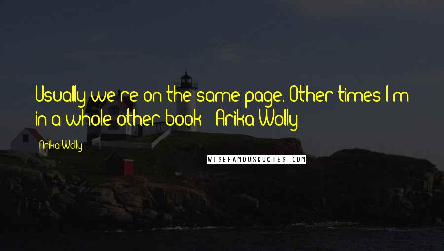 Arika Wolly Quotes: Usually we're on the same page. Other times I'm in a whole other book"~ Arika Wolly