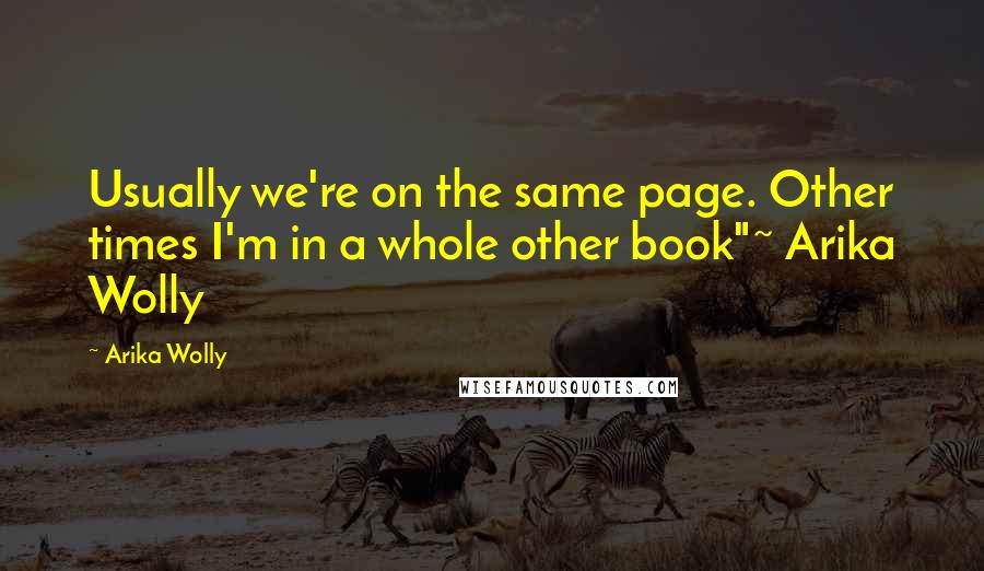 Arika Wolly Quotes: Usually we're on the same page. Other times I'm in a whole other book"~ Arika Wolly