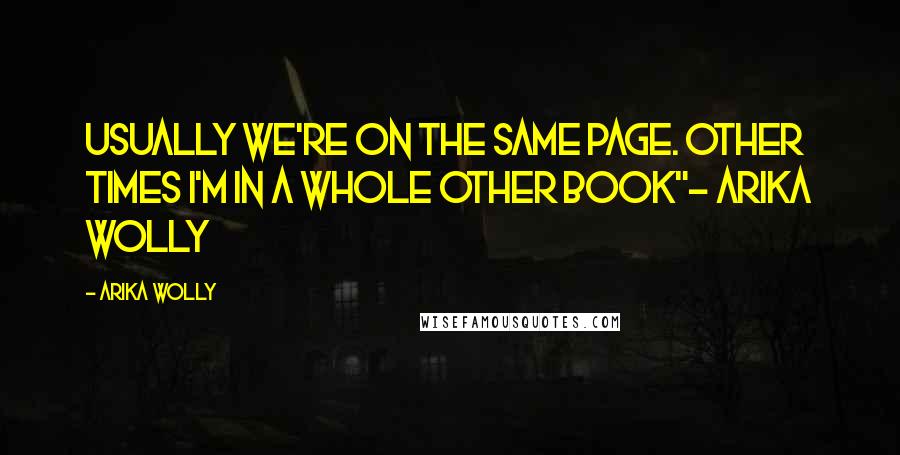 Arika Wolly Quotes: Usually we're on the same page. Other times I'm in a whole other book"~ Arika Wolly