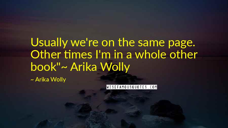 Arika Wolly Quotes: Usually we're on the same page. Other times I'm in a whole other book"~ Arika Wolly