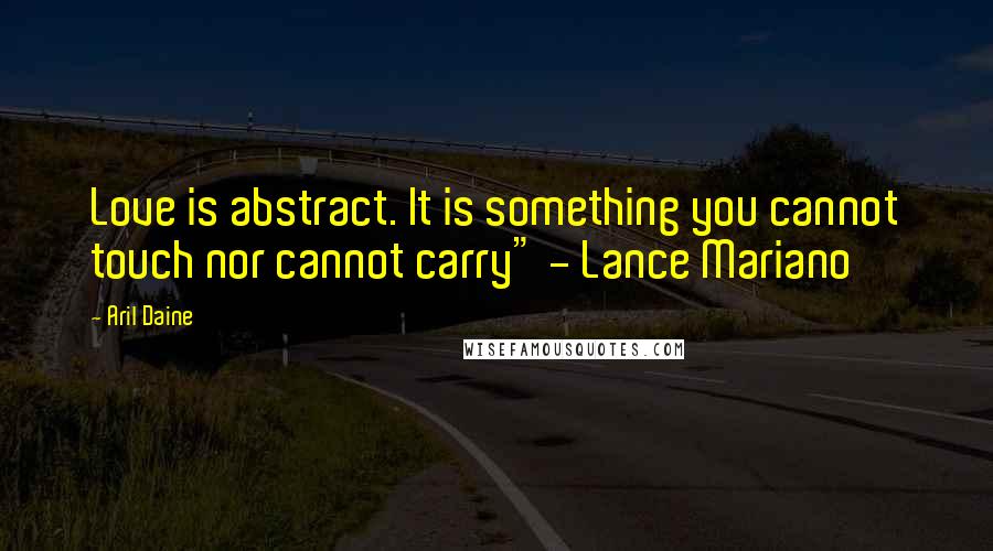 Aril Daine Quotes: Love is abstract. It is something you cannot touch nor cannot carry" - Lance Mariano