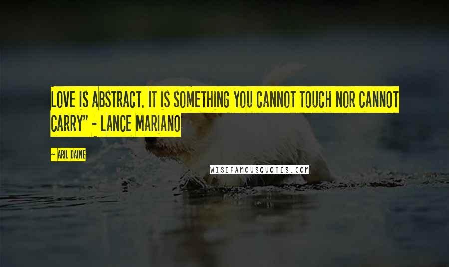Aril Daine Quotes: Love is abstract. It is something you cannot touch nor cannot carry" - Lance Mariano