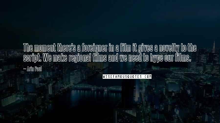 Arin Paul Quotes: The moment there's a foreigner in a film it gives a novelty to the script. We make regional films and we need to hype our films.