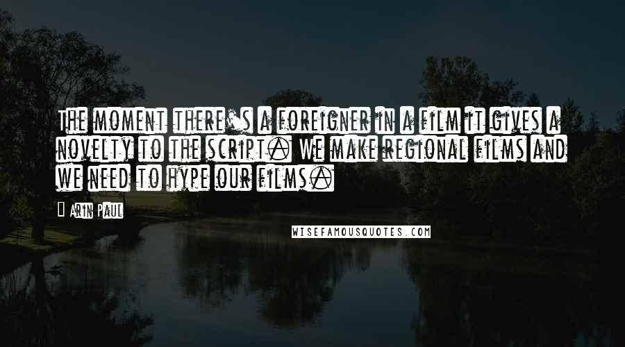Arin Paul Quotes: The moment there's a foreigner in a film it gives a novelty to the script. We make regional films and we need to hype our films.
