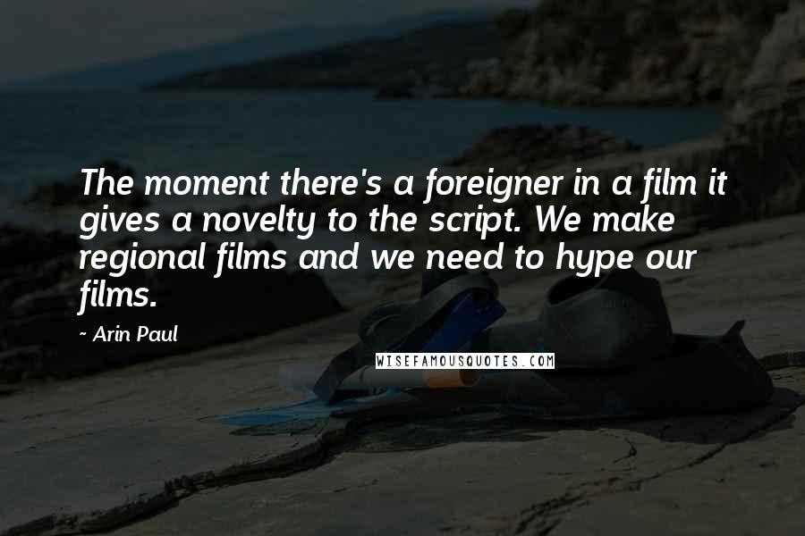 Arin Paul Quotes: The moment there's a foreigner in a film it gives a novelty to the script. We make regional films and we need to hype our films.