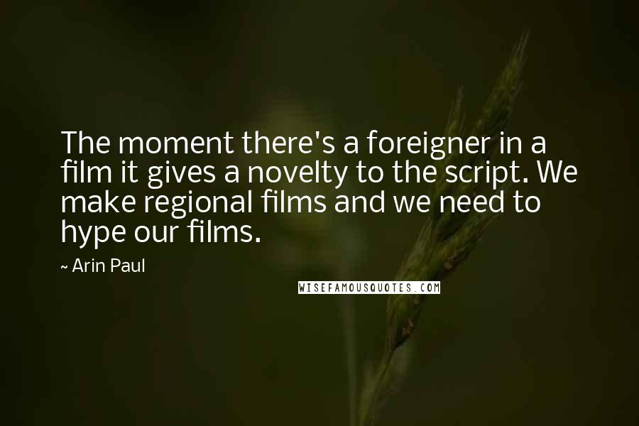 Arin Paul Quotes: The moment there's a foreigner in a film it gives a novelty to the script. We make regional films and we need to hype our films.