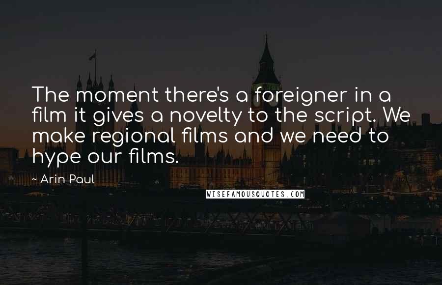 Arin Paul Quotes: The moment there's a foreigner in a film it gives a novelty to the script. We make regional films and we need to hype our films.