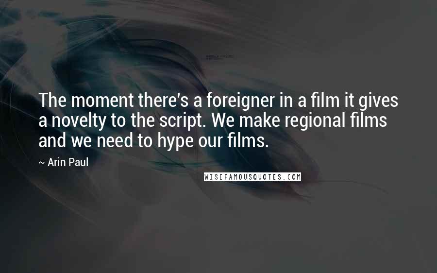 Arin Paul Quotes: The moment there's a foreigner in a film it gives a novelty to the script. We make regional films and we need to hype our films.